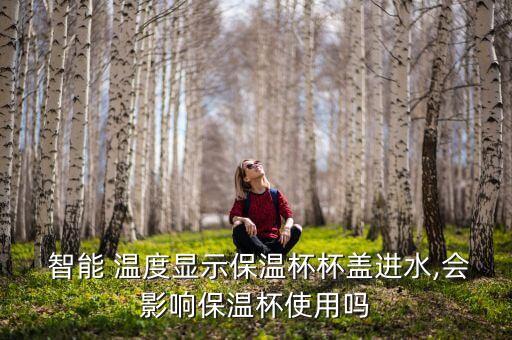  智能 溫度顯示保溫杯杯蓋進(jìn)水,會(huì)影響保溫杯使用嗎