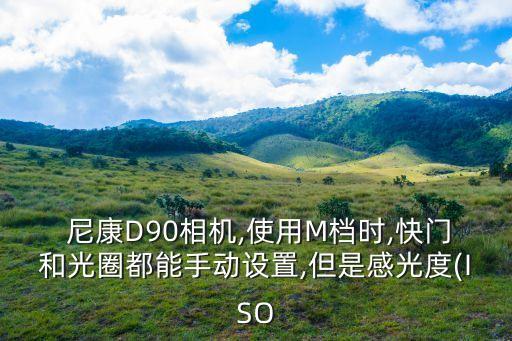  尼康D90相機,使用M檔時,快門和光圈都能手動設置,但是感光度(ISO
