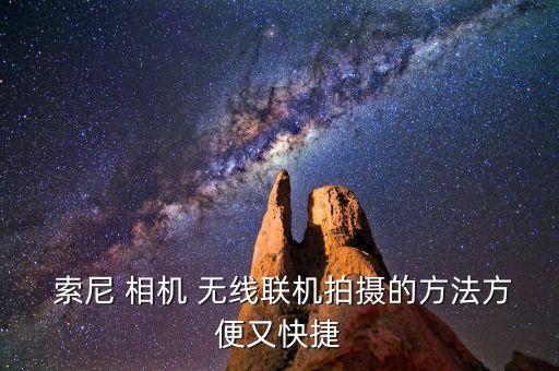索尼相機(jī)無線自動(dòng)備份,索尼相機(jī)怎么用?