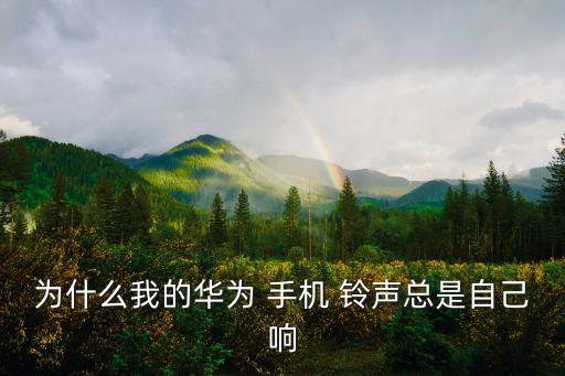 為什么我的華為 手機 鈴聲總是自己響