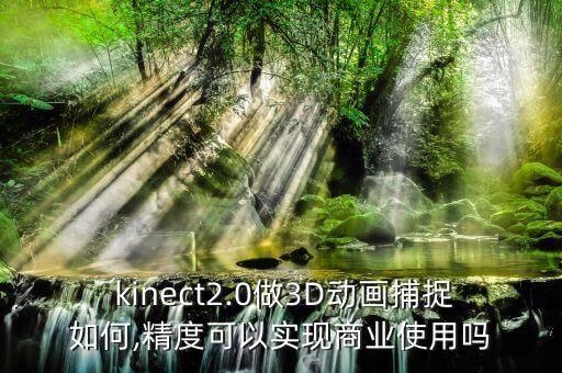  kinect2.0做3D動畫捕捉如何,精度可以實現(xiàn)商業(yè)使用嗎