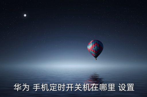 華為手機(jī)自動(dòng)開(kāi)機(jī)設(shè)置時(shí)間,智能輔助>時(shí)間開(kāi)關(guān)機(jī)功能介紹一下