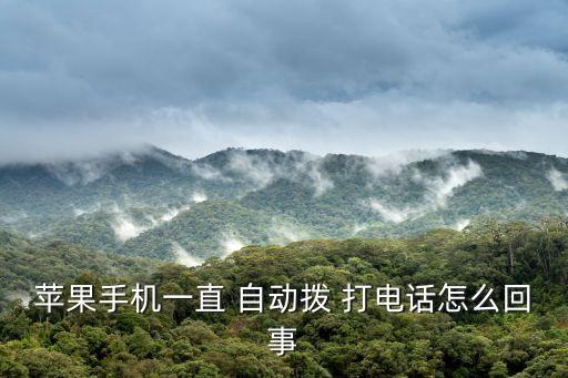 iphone口袋自動打電話,怎么回事?蘋果手機自動送電話?