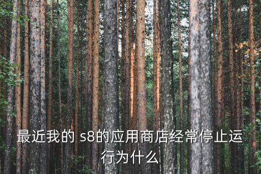 最近我的 s8的應(yīng)用商店經(jīng)常停止運(yùn)行為什么