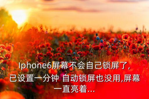 Iphone6屏幕不會自己鎖屏了,已設(shè)置一分鐘 自動鎖屏也沒用,屏幕一直亮著...