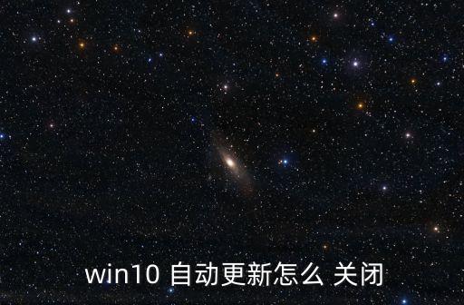  win10 自動更新怎么 關閉