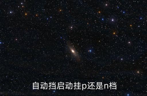  自動擋啟動掛p還是n檔