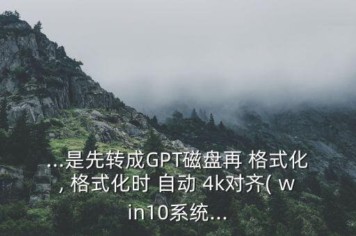 ...是先轉(zhuǎn)成GPT磁盤(pán)再 格式化, 格式化時(shí) 自動(dòng) 4k對(duì)齊( win10系統(tǒng)...