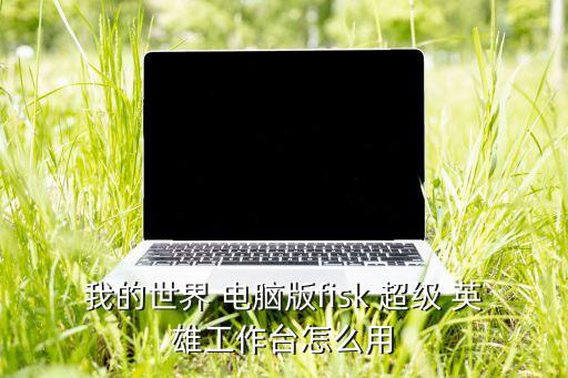 我的世界 電腦版fisk 超級(jí) 英雄工作臺(tái)怎么用