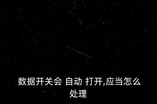  數(shù)據(jù)開(kāi)關(guān)會(huì) 自動(dòng) 打開(kāi),應(yīng)當(dāng)怎么處理