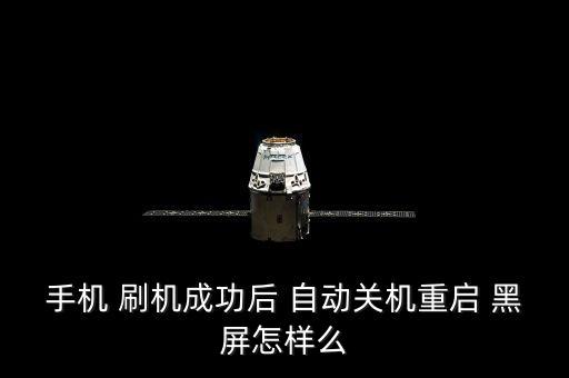 手機(jī) 刷機(jī)成功后 自動關(guān)機(jī)重啟 黑屏怎樣么