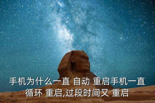 手機(jī)為什么一直 自動(dòng) 重啟手機(jī)一直循環(huán) 重啟,過段時(shí)間又 重啟