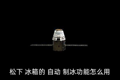 松下 冰箱的 自動(dòng) 制冰功能怎么用