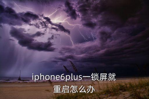  iphone6plus一鎖屏就 重啟怎么辦