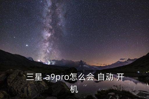  三星 a9pro怎么會(huì) 自動(dòng) 開機(jī)