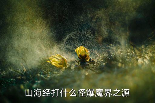 山海經(jīng)打什么怪爆魔界之源