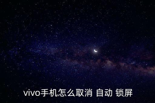 怎么關(guān)掉vivo自動(dòng)鎖屏,手機(jī)如何自動(dòng)鎖屏?