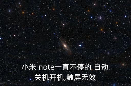  小米 note一直不停的 自動(dòng) 關(guān)機(jī)開機(jī),觸屏無效