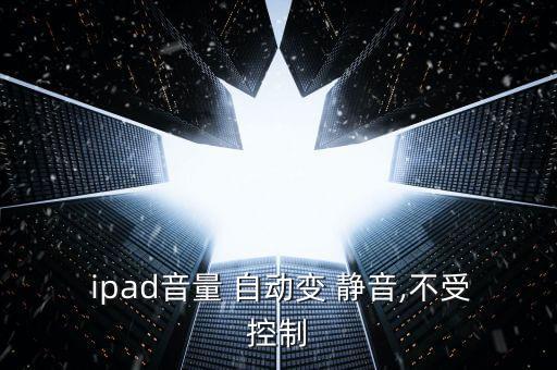  ipad音量 自動(dòng)變 靜音,不受控制