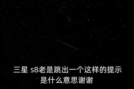  三星 s8老是跳出一個這樣的提示是什么意思謝謝