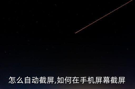 手機(jī)怎么自動截屏,如何在手機(jī)屏幕截屏?
