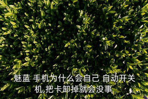  魅藍 手機為什么會自己 自動開關機,把卡卸掉就會沒事