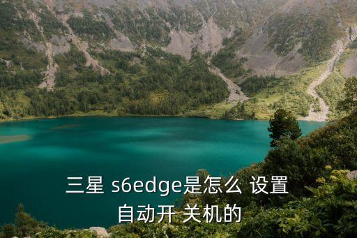 三星s6自動(dòng)關(guān)機(jī)設(shè)置,手機(jī)支持自動(dòng)on/關(guān)機(jī)嗎?