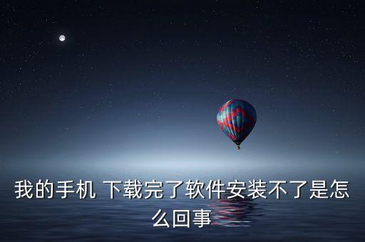 我的手機 下載完了軟件安裝不了是怎么回事