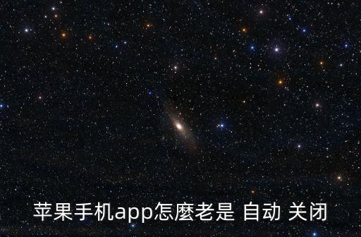 蘋果手機(jī)app怎麼老是 自動 關(guān)閉