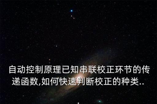  自動控制原理已知串聯(lián)校正環(huán)節(jié)的傳遞函數(shù),如何快速判斷校正的種類...