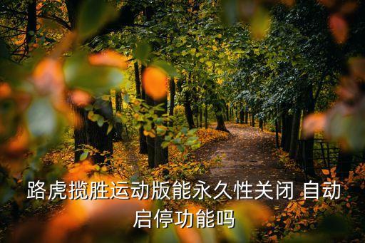  路虎攬勝運(yùn)動(dòng)版能永久性關(guān)閉 自動(dòng) 啟停功能嗎
