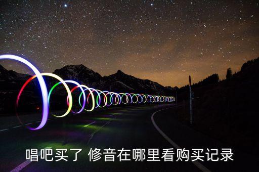 唱吧買了 修音在哪里看購買記錄