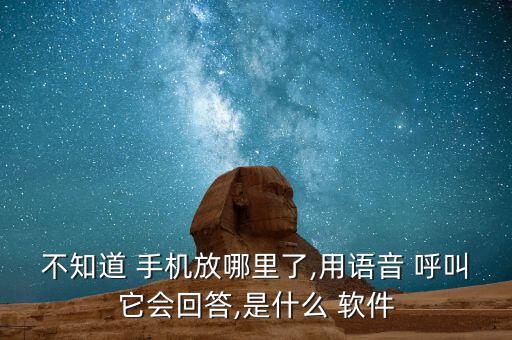 不知道 手機(jī)放哪里了,用語音 呼叫它會(huì)回答,是什么 軟件