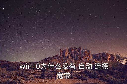  win10為什么沒有 自動(dòng) 連接寬帶