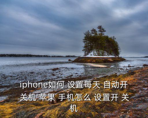 iphone如何 設(shè)置每天 自動(dòng)開(kāi) 關(guān)機(jī) 蘋果 手機(jī)怎么 設(shè)置開(kāi) 關(guān)機(jī)