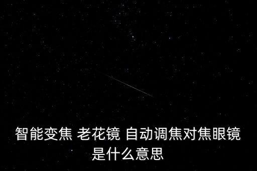 智能變焦 老花鏡 自動調(diào)焦對焦眼鏡是什么意思