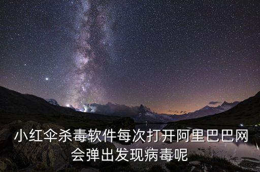  小紅傘殺毒軟件每次打開阿里巴巴網(wǎng)會彈出發(fā)現(xiàn)病毒呢