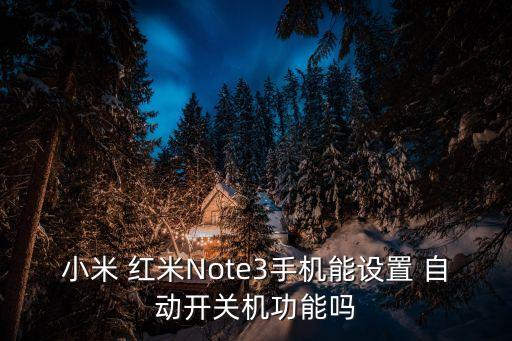 小米 紅米Note3手機能設(shè)置 自動開關(guān)機功能嗎