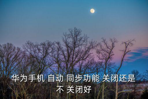 安卓關(guān)閉數(shù)據(jù)自動同步嗎,手機(jī)怎么注銷自動同步數(shù)據(jù)?一文看懂