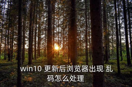  win10 更新后瀏覽器出現(xiàn) 亂碼怎么處理