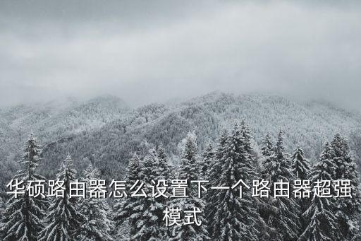 華碩路由器怎么設(shè)置下一個路由器超強 模式