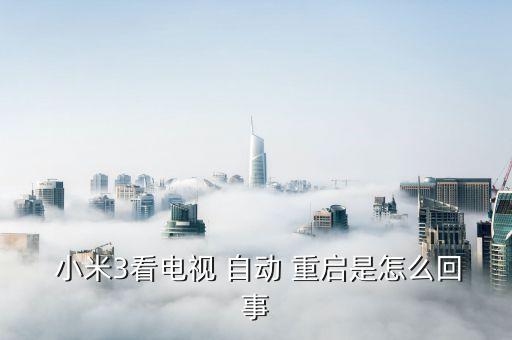  小米3看電視 自動(dòng) 重啟是怎么回事