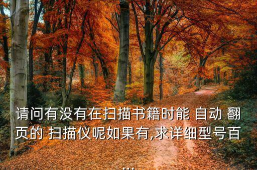 請問有沒有在掃描書籍時能 自動 翻頁的 掃描儀呢如果有,求詳細(xì)型號百...