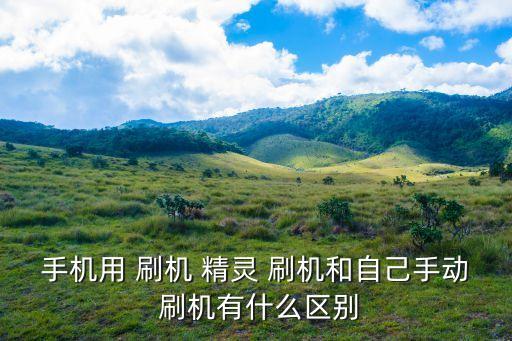 手機(jī)用 刷機(jī) 精靈 刷機(jī)和自己手動 刷機(jī)有什么區(qū)別