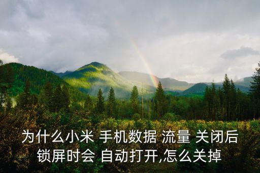 為什么小米 手機(jī)數(shù)據(jù) 流量 關(guān)閉后鎖屏?xí)r會(huì) 自動(dòng)打開,怎么關(guān)掉