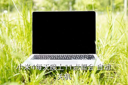  小米4每天晚上11點(diǎn)都會 自動 關(guān)機(jī)