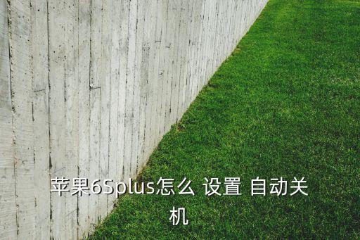 蘋果6Splus怎么 設(shè)置 自動關(guān)機(jī)