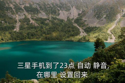  三星手機(jī)到了23點(diǎn) 自動(dòng) 靜音,在哪里 設(shè)置回來(lái)