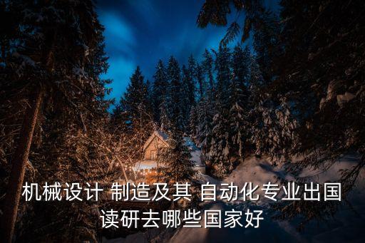 機(jī)械設(shè)計(jì) 制造及其 自動(dòng)化專業(yè)出國讀研去哪些國家好