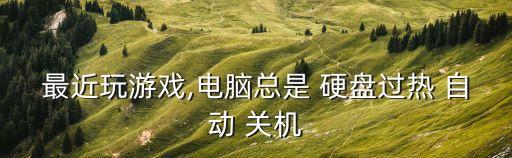 最近玩游戲,電腦總是 硬盤過熱 自動(dòng) 關(guān)機(jī)